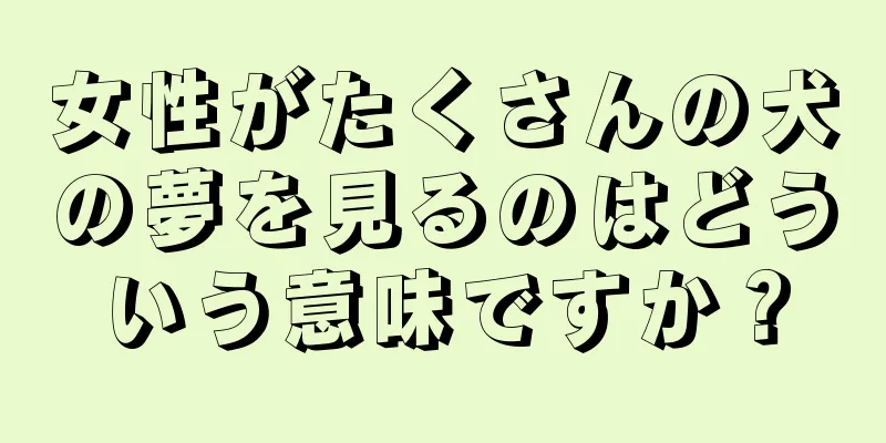 女性がたくさんの犬の夢を見るのはどういう意味ですか？