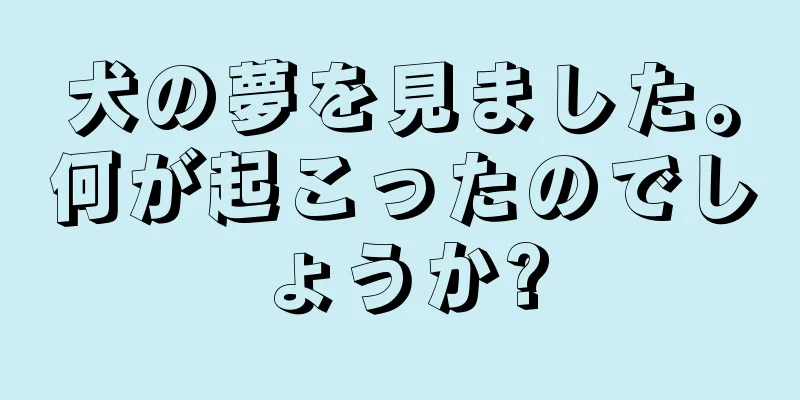 犬の夢を見ました。何が起こったのでしょうか?