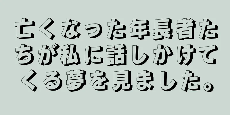 亡くなった年長者たちが私に話しかけてくる夢を見ました。