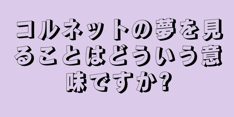 コルネットの夢を見ることはどういう意味ですか?