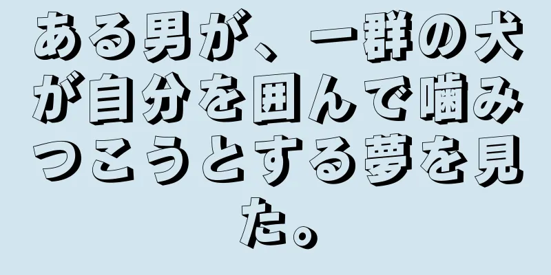 ある男が、一群の犬が自分を囲んで噛みつこうとする夢を見た。