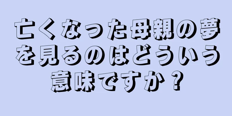 亡くなった母親の夢を見るのはどういう意味ですか？