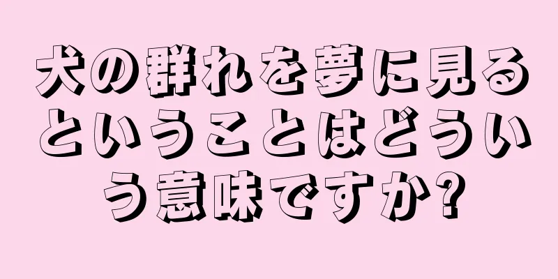 犬の群れを夢に見るということはどういう意味ですか?