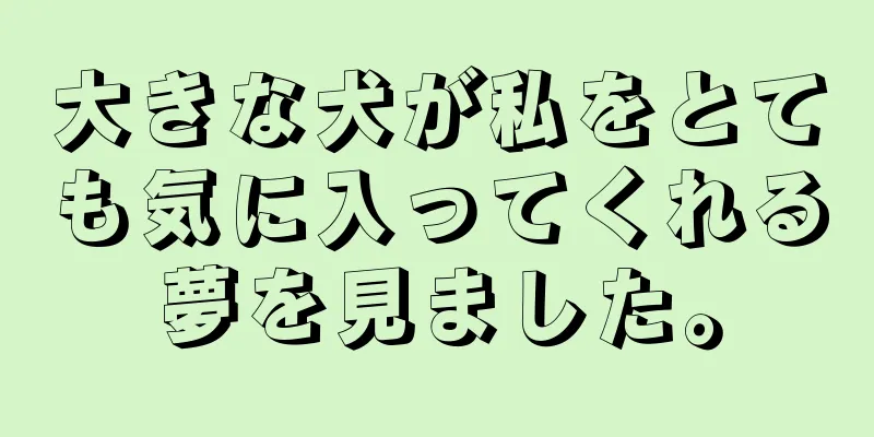 大きな犬が私をとても気に入ってくれる夢を見ました。