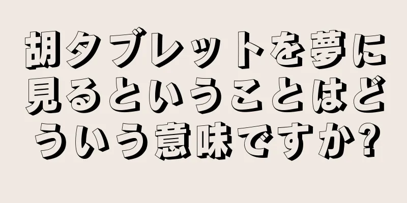 胡タブレットを夢に見るということはどういう意味ですか?