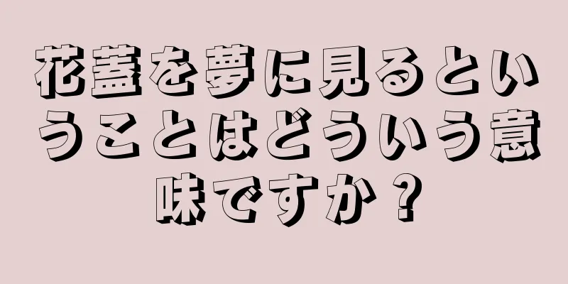 花蓋を夢に見るということはどういう意味ですか？