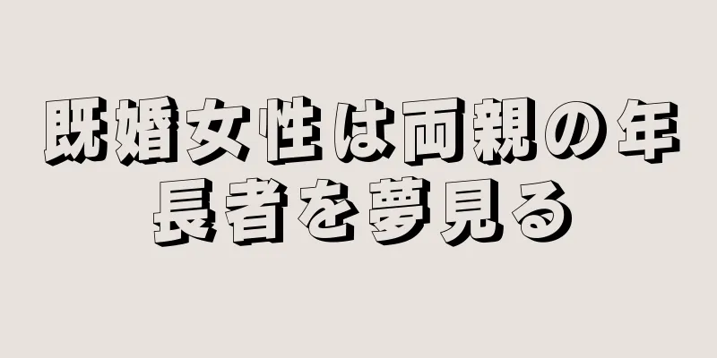 既婚女性は両親の年長者を夢見る