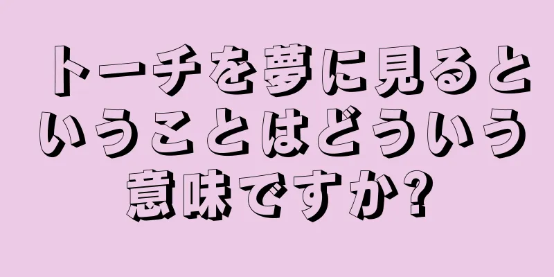 トーチを夢に見るということはどういう意味ですか?