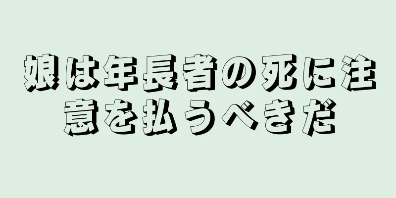 娘は年長者の死に注意を払うべきだ