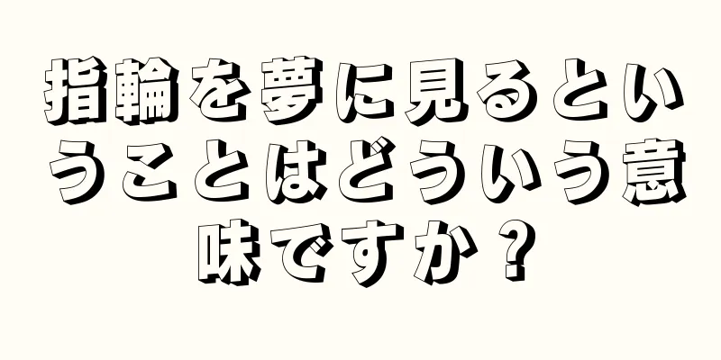 指輪を夢に見るということはどういう意味ですか？