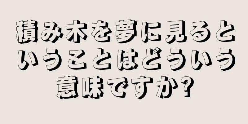 積み木を夢に見るということはどういう意味ですか?