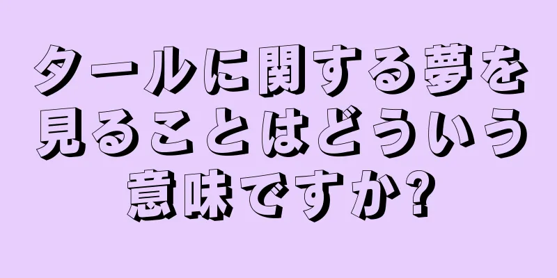 タールに関する夢を見ることはどういう意味ですか?