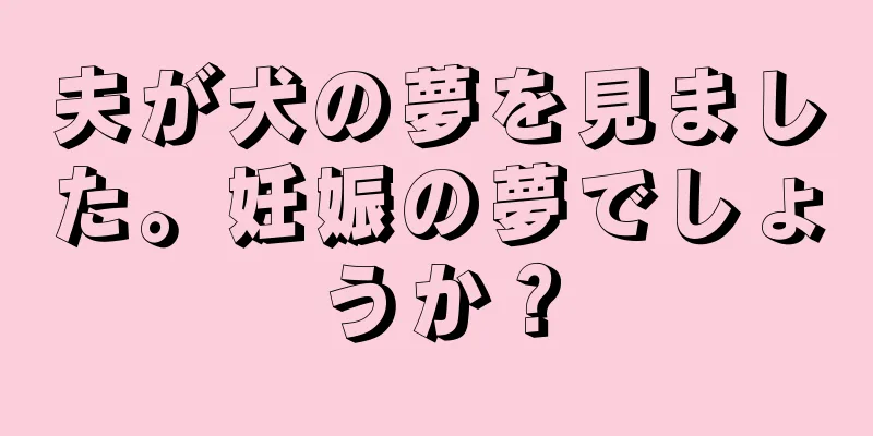 夫が犬の夢を見ました。妊娠の夢でしょうか？