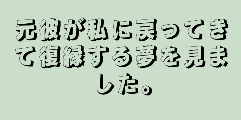 元彼が私に戻ってきて復縁する夢を見ました。