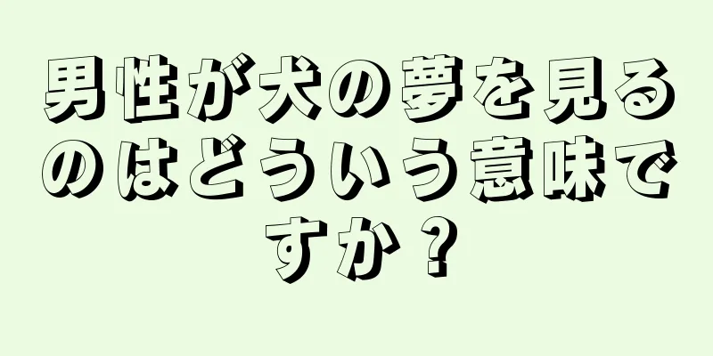 男性が犬の夢を見るのはどういう意味ですか？