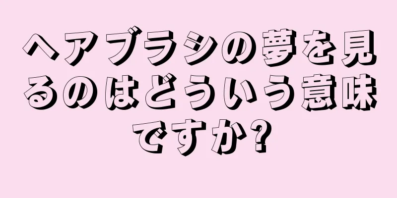 ヘアブラシの夢を見るのはどういう意味ですか?