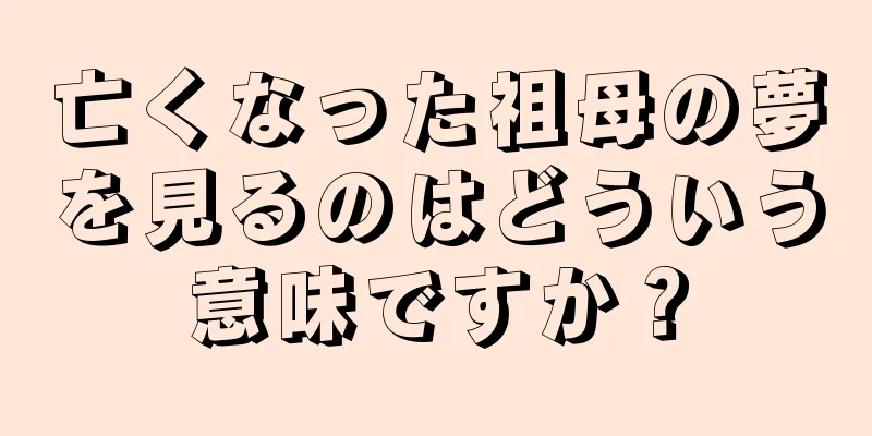 亡くなった祖母の夢を見るのはどういう意味ですか？