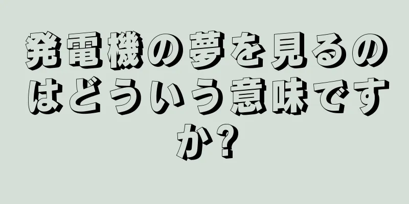 発電機の夢を見るのはどういう意味ですか?