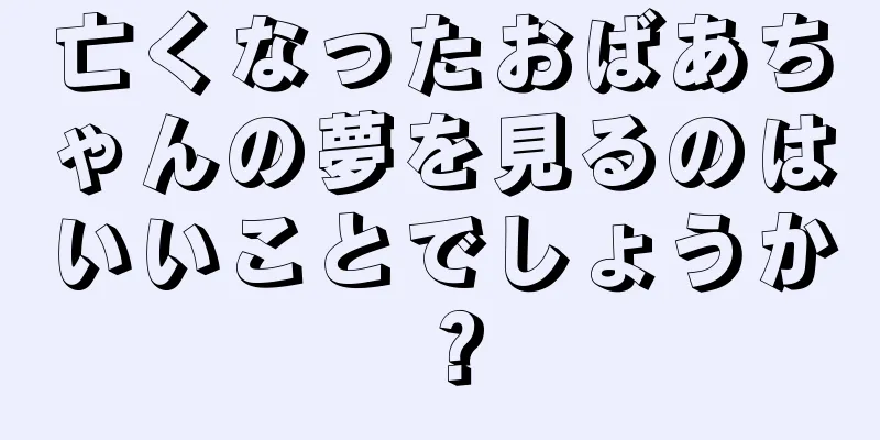 亡くなったおばあちゃんの夢を見るのはいいことでしょうか？