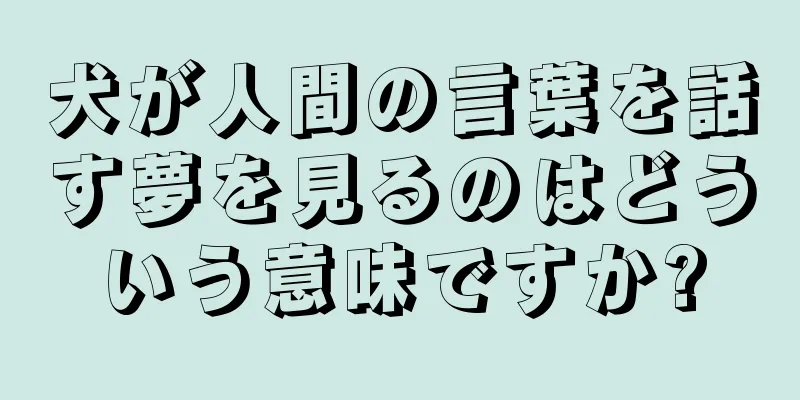 犬が人間の言葉を話す夢を見るのはどういう意味ですか?