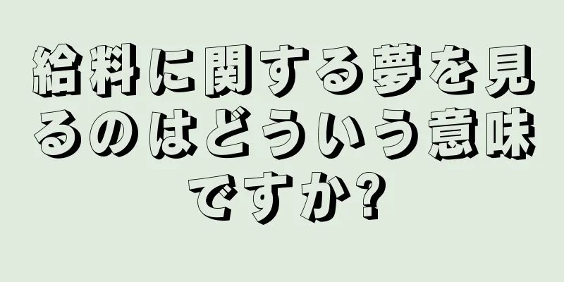 給料に関する夢を見るのはどういう意味ですか?