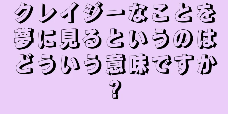 クレイジーなことを夢に見るというのはどういう意味ですか?