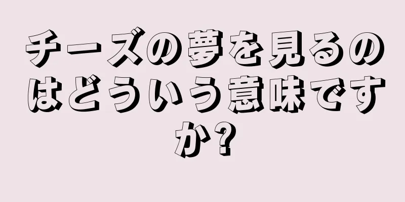 チーズの夢を見るのはどういう意味ですか?