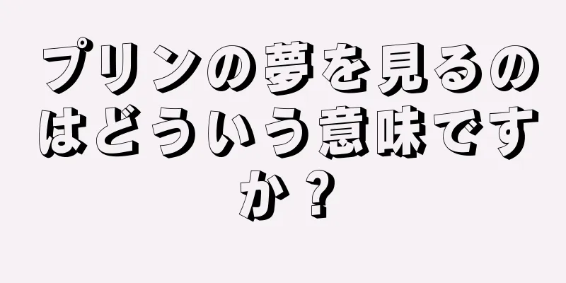 プリンの夢を見るのはどういう意味ですか？