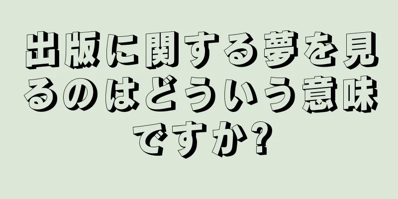出版に関する夢を見るのはどういう意味ですか?