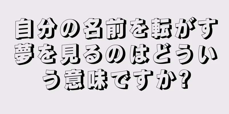 自分の名前を転がす夢を見るのはどういう意味ですか?