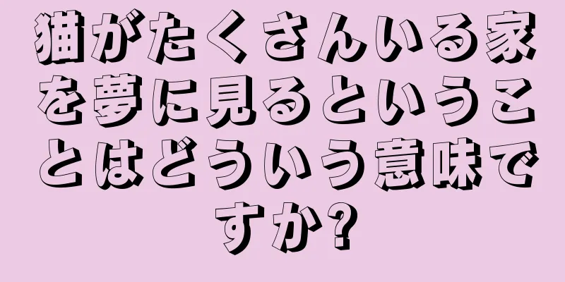 猫がたくさんいる家を夢に見るということはどういう意味ですか?