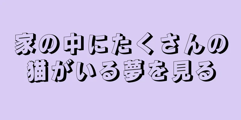 家の中にたくさんの猫がいる夢を見る