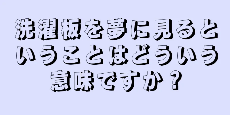 洗濯板を夢に見るということはどういう意味ですか？