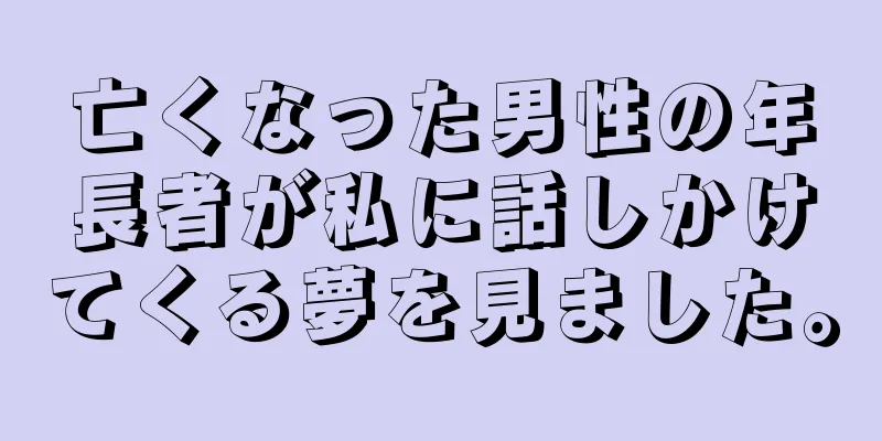 亡くなった男性の年長者が私に話しかけてくる夢を見ました。