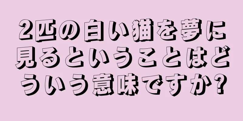 2匹の白い猫を夢に見るということはどういう意味ですか?