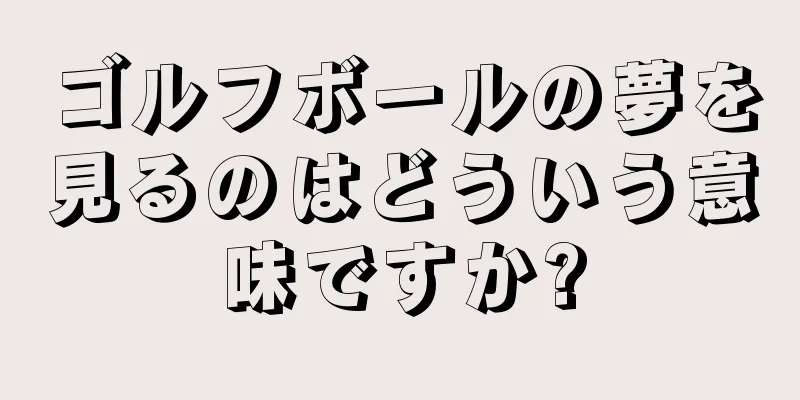 ゴルフボールの夢を見るのはどういう意味ですか?