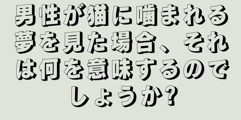 男性が猫に噛まれる夢を見た場合、それは何を意味するのでしょうか?