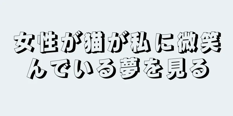 女性が猫が私に微笑んでいる夢を見る