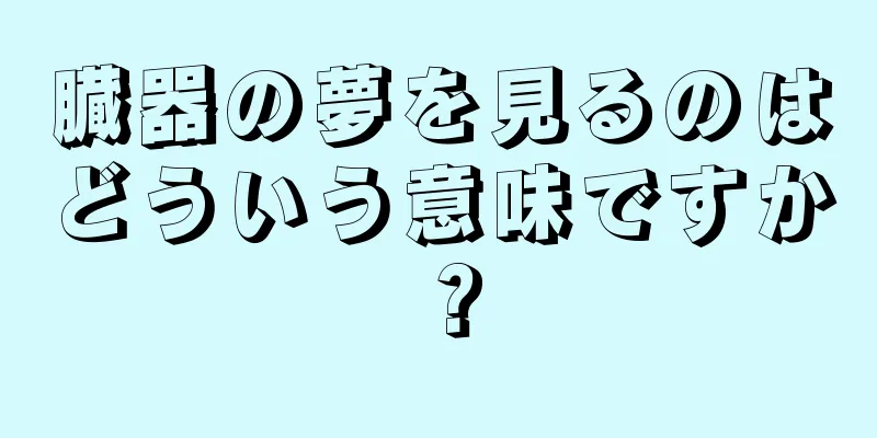 臓器の夢を見るのはどういう意味ですか？