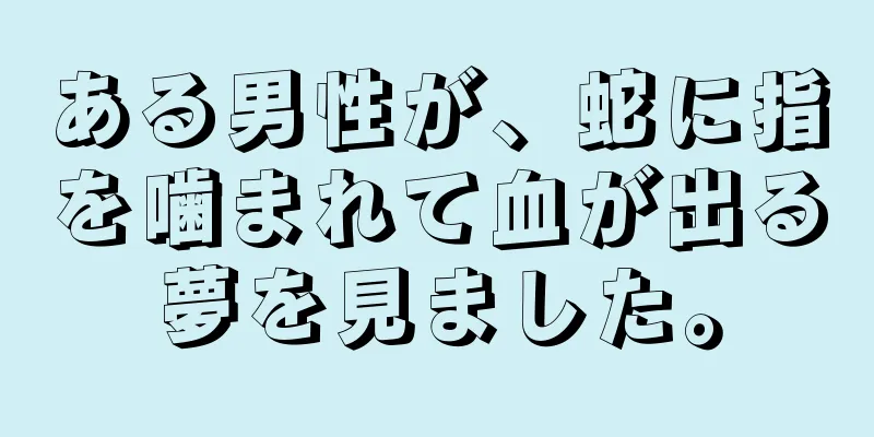 ある男性が、蛇に指を噛まれて血が出る夢を見ました。