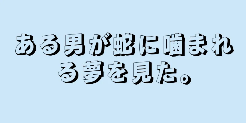 ある男が蛇に噛まれる夢を見た。