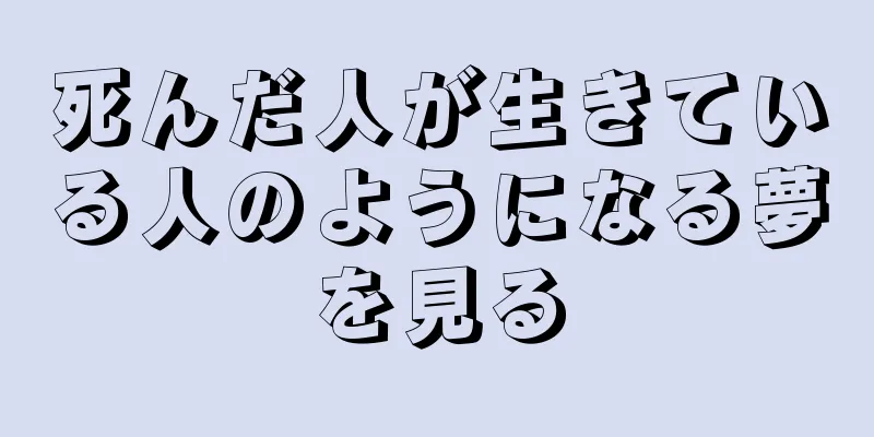 死んだ人が生きている人のようになる夢を見る