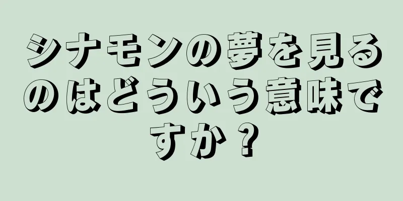 シナモンの夢を見るのはどういう意味ですか？