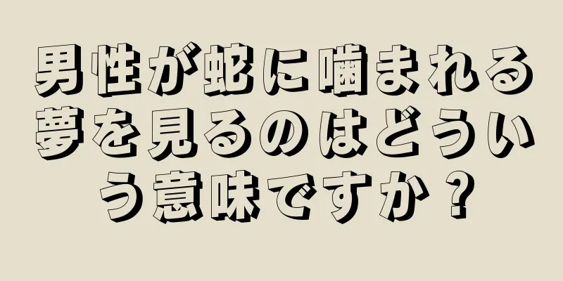 男性が蛇に噛まれる夢を見るのはどういう意味ですか？