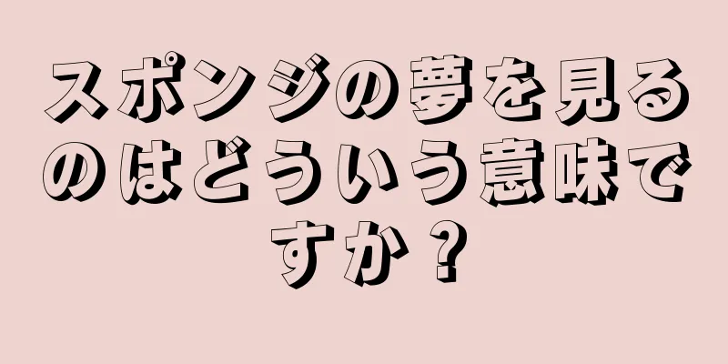 スポンジの夢を見るのはどういう意味ですか？
