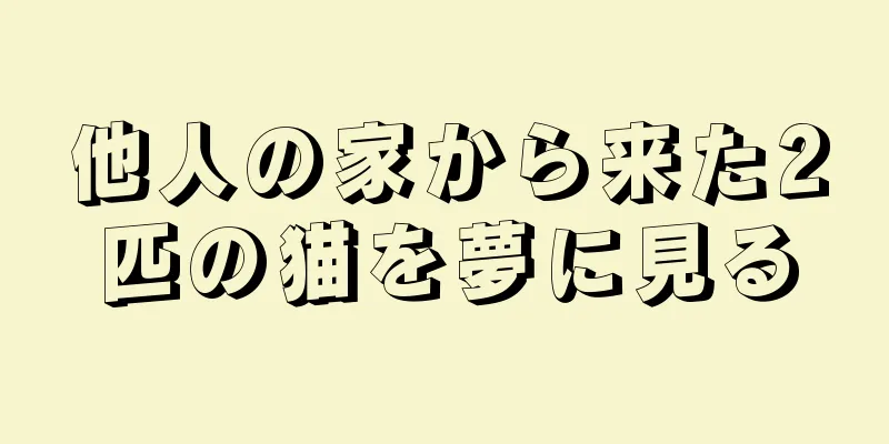 他人の家から来た2匹の猫を夢に見る