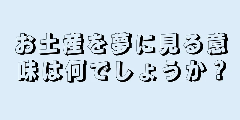 お土産を夢に見る意味は何でしょうか？