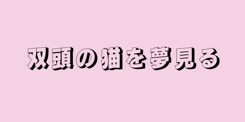 双頭の猫を夢見る
