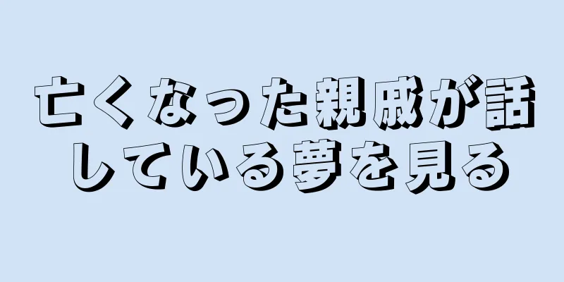 亡くなった親戚が話している夢を見る