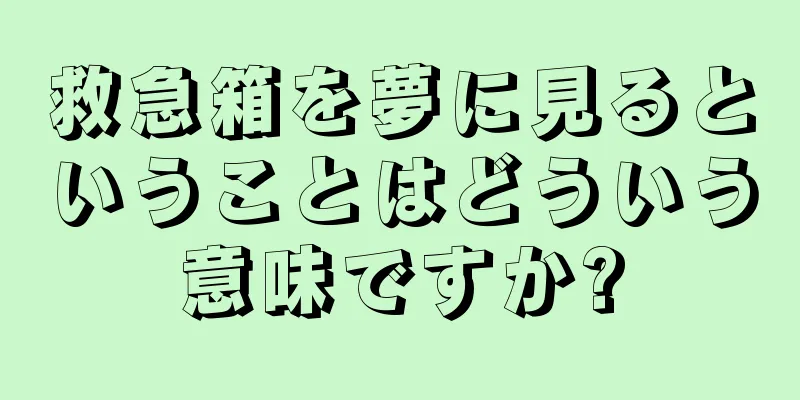 救急箱を夢に見るということはどういう意味ですか?